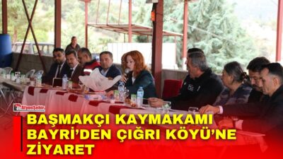 Başmakçı Kaymakamı Merve Bayri, köy ziyaretleri kapsamında Çığrı Köyü’nü ziyaret