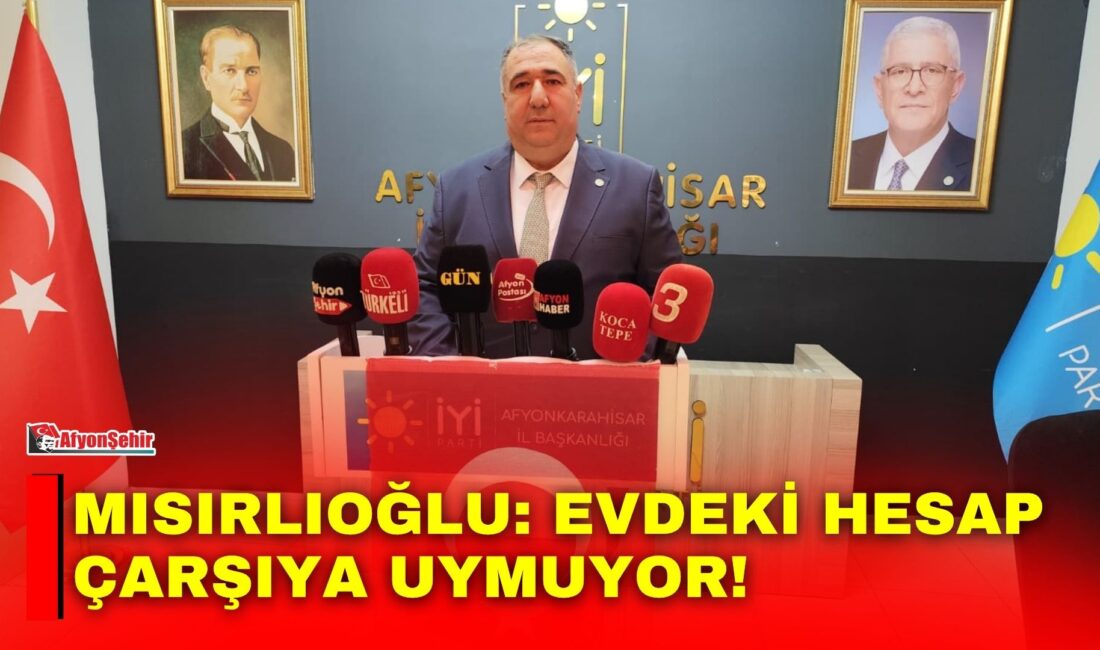 Mısırlıoğlu: Evdeki hesap çarşıya uymuyor! İYİ Parti Afyonkarahisar İl Başkanı Muhammet Mısırlıoğlu, haftalık basın toplantısında