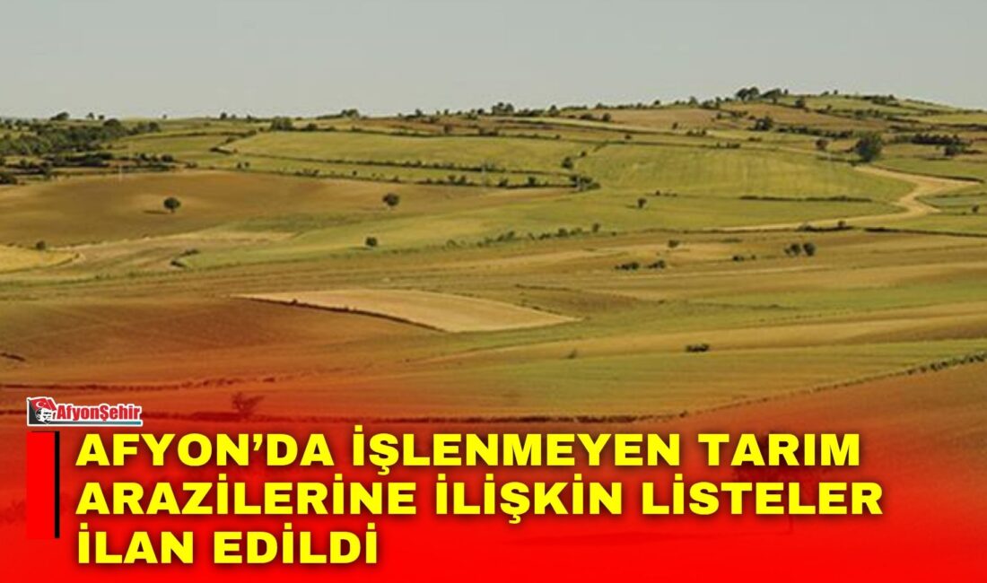 Afyon’da işlenmeyen tarım arazilerine ilişkin listeler ilan edildi Afyonkarahisar İl Tarım ve Orman Müdürlüğü tarafından, 5403 Sayılı Toprak
