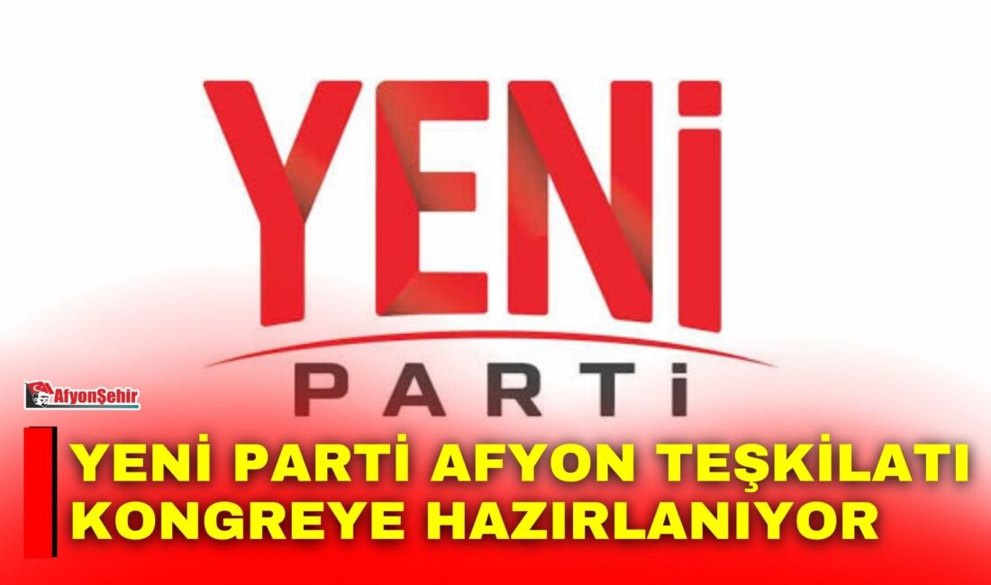 Yeni Parti Afyon İl Teşkilatının ilçe kongreleri 25 Eylül-4 Ekim