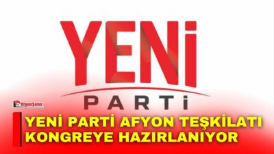 Yeni Parti Afyon İl Teşkilatının ilçe kongreleri 25 Eylül-4 Ekim