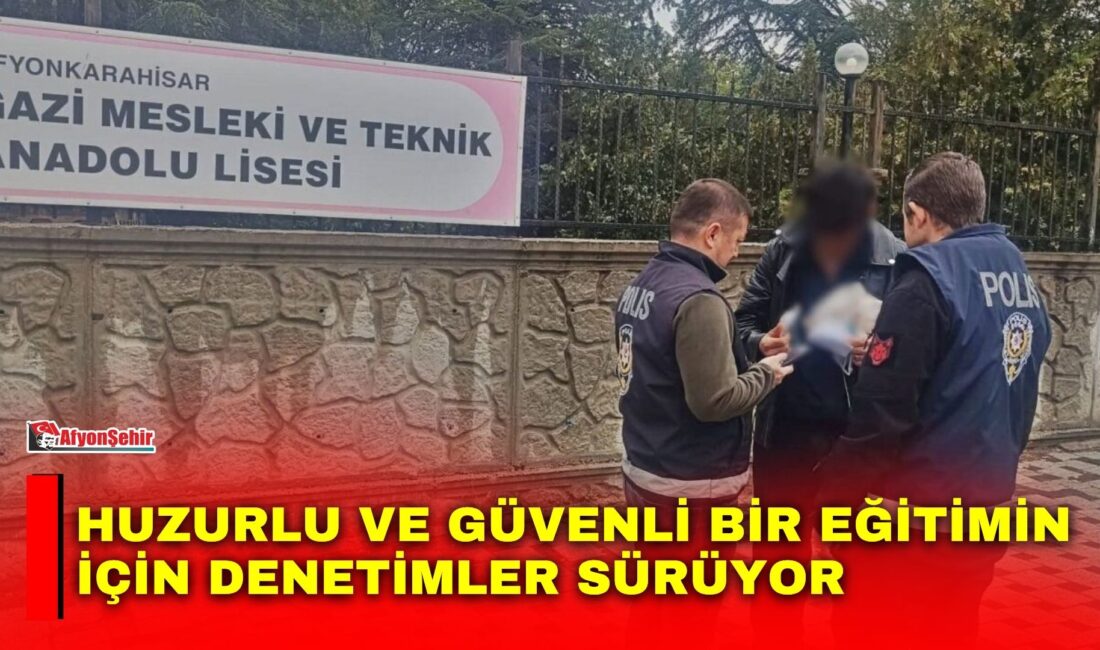 Afyonkarahisar’da polis tarafından eğitim ve öğretim ortamının huzur ve güvenliğini