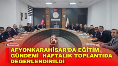 Afyonkarahisar İl Milli Eğitim Müdürlüğünde, yeni haftanın eğitim gündeminin ele