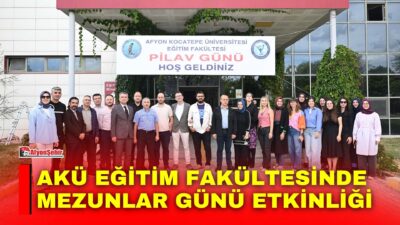 Afyon Kocatepe Üniversitesi (AKÜ) Eğitim Fakültesi tarafından mezunlar ile fakülte