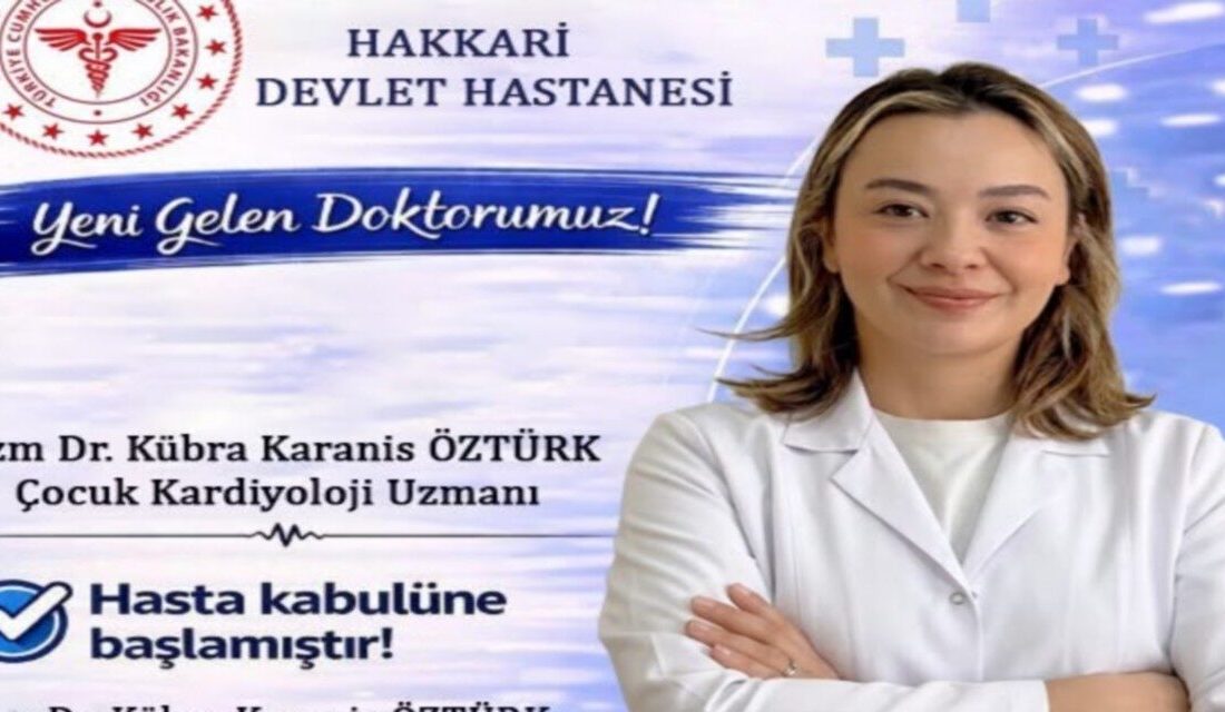 Hakkari Devlet Hastanesine atanan Çocuk Kardiyoloji Uzmanı Uzm. Dr. Kübra