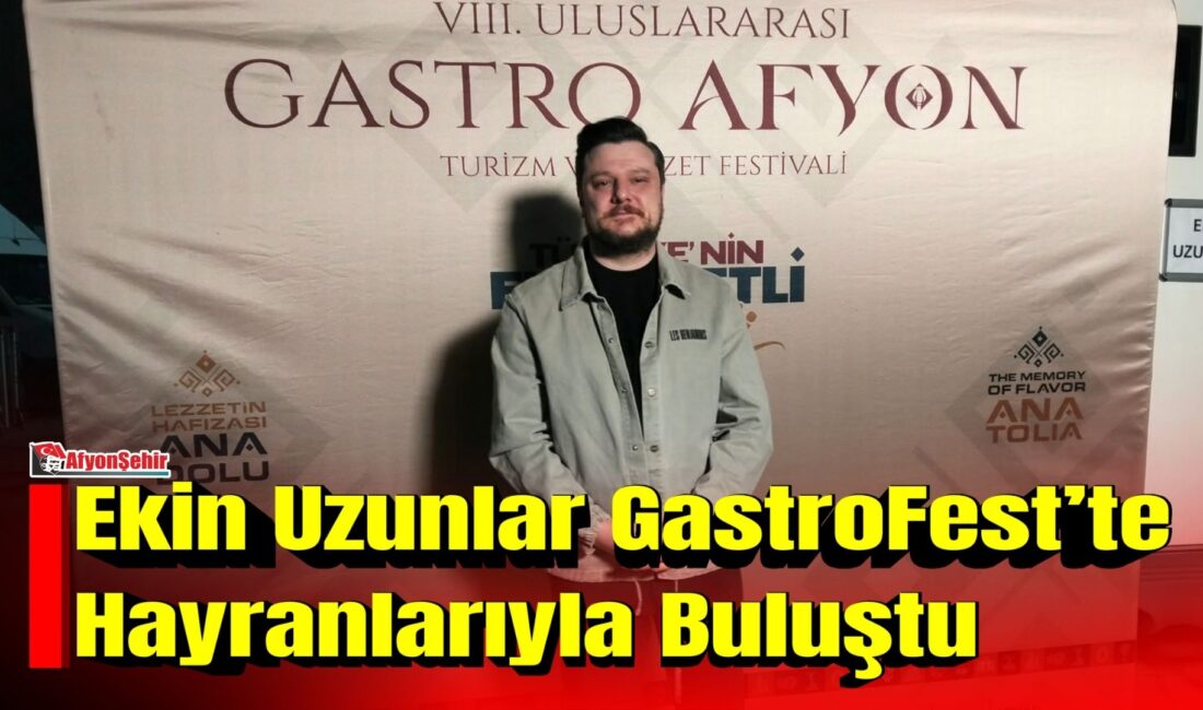 Sevilen sanatçı Ekin Uzunlar, 8. Uluslararası Gastro Afyon Kültür, Turizm