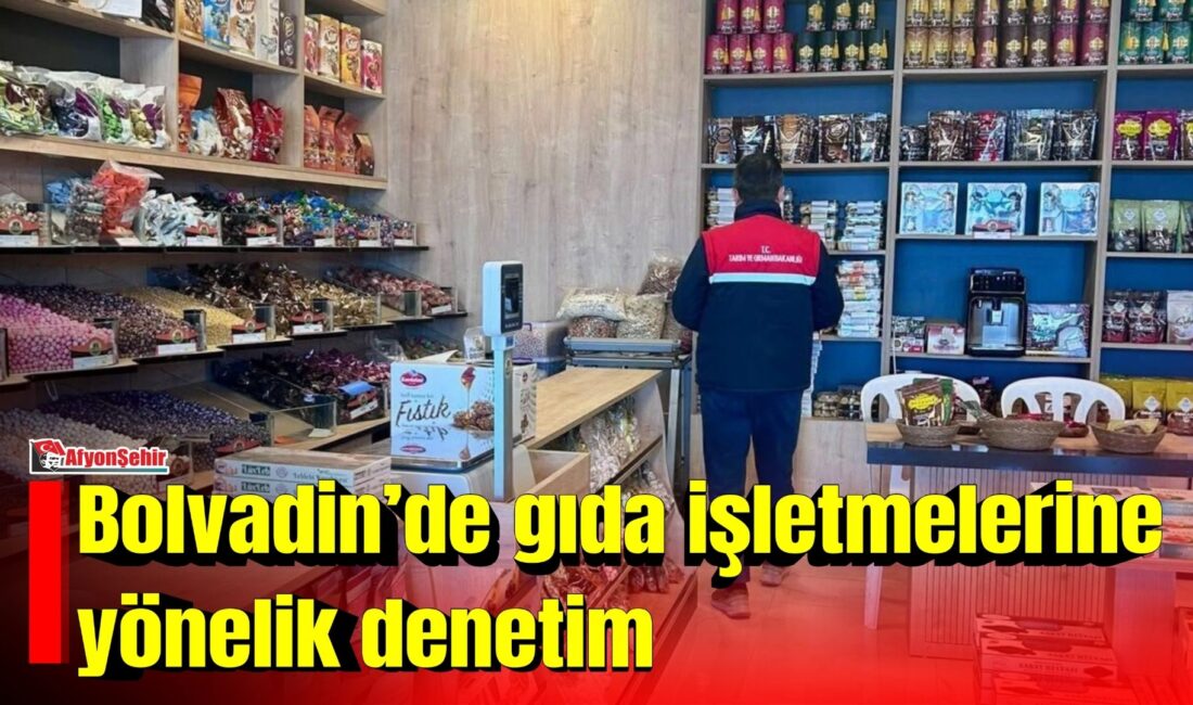 Afyonkarahisar’ın Bolvadin ilçesinde gıda güvenilirliğinin sağlanması ve tüketici sağlığının korunması