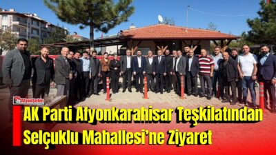 AK Parti Afyonkarahisar İl Başkanlığı, Selçuklu Mahalle Muhtarlığını ziyaret ederek