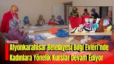 Afyonkarahisar Belediyesi, Bilgi Evleri’nde düzenlediği kurslarla kadınların el becerilerini geliştirmelerine,