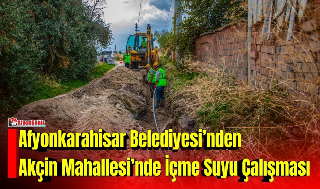 Afyonkarahisar Belediyesi, Akçin Mahallesi’nde vatandaşlara kesintisiz ve sağlıklı içme suyu