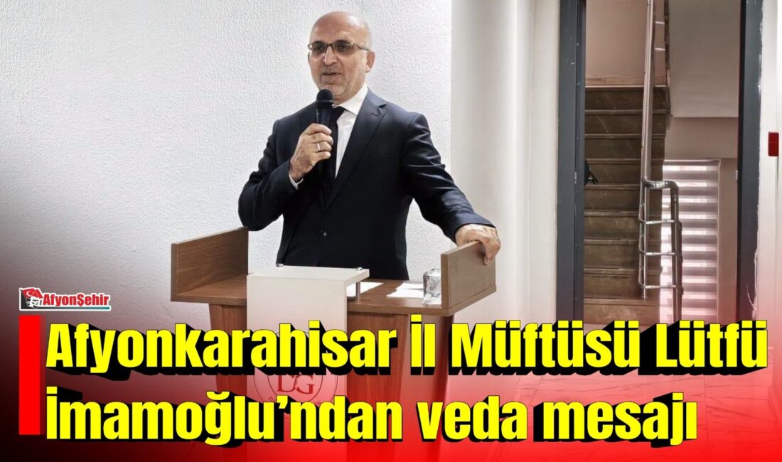 Adana İl Müftülüğü görevine atanan Lütfü İmamoğlu, Afyonkarahisar’a veda etti.