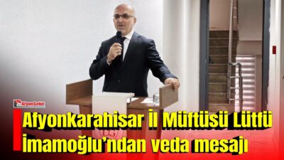 Adana İl Müftülüğü görevine atanan Lütfü İmamoğlu, Afyonkarahisar’a veda etti.