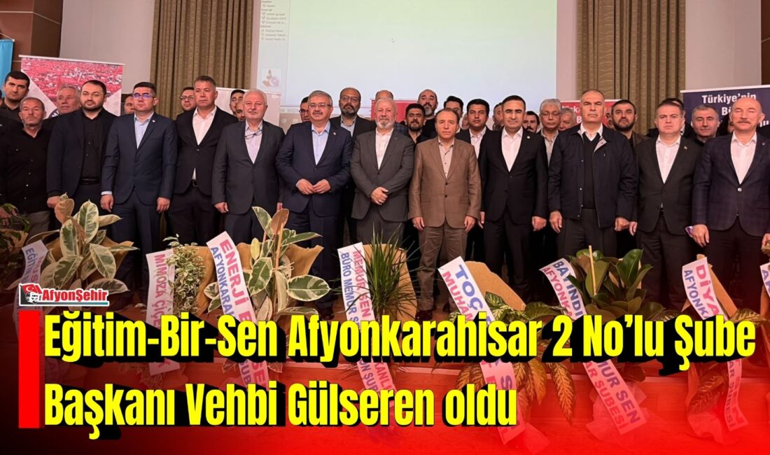 Eğitim-Bir-Sen Afyonkarahisar 2 No’lu Şubesi’nin genel kurulunda başkanlığa Vehbi Gülseren
