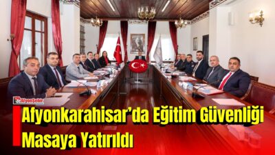 Afyonkarahisar Valisi Dr. Naci Aktaş başkanlığında, Eğitim Güvenliği Yürütme Kurulu