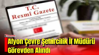 Afyonkarahisar Çevre ve Şehircilik İl Müdürü Merih Karayol, Cumhurbaşkanlığı kararıyla