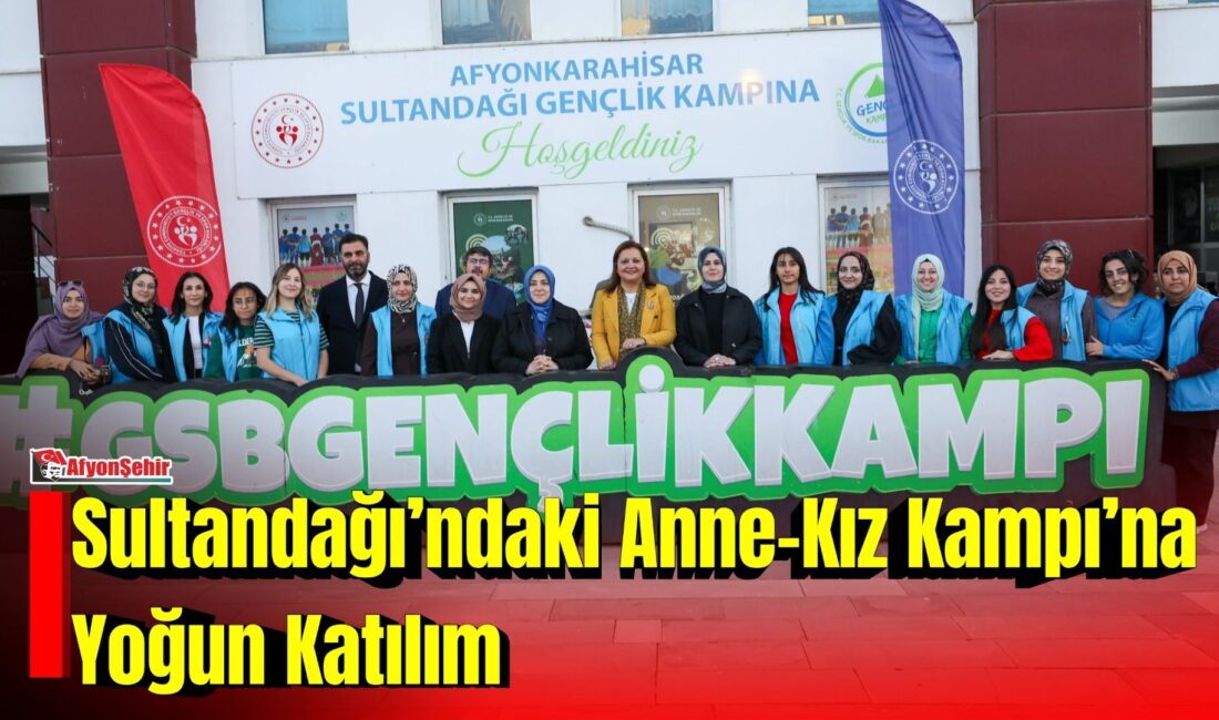 Sultandağı’ndaki Anne-Kız Kampı’na Yoğun Katılım Afyonkarahisar Belediye Başkanı Burcu Köksal, AK Parti Genel Merkez Kadın