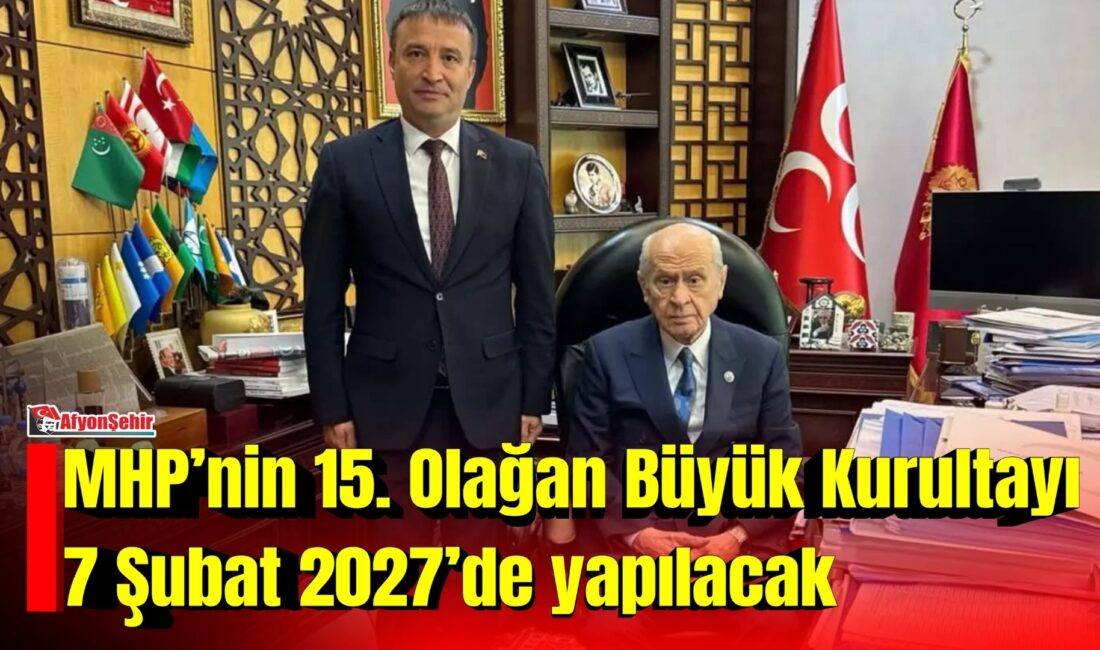 MHP’nin 15. Olağan Büyük Kurultayı 7 Şubat 2027’de yapılacak MHP Afyonkarahisar İl Başkanı Ahmet Kahveci, MHP’nin 15. Olağan Büyük