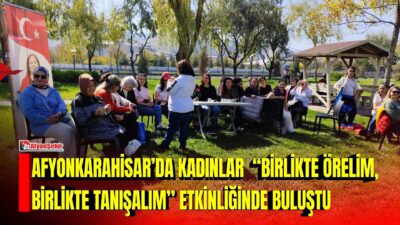 Afyonkarahisar Kent Konseyi Kadın Meclisi tarafından düzenlenen “Birlikte Örelim, Birlikte