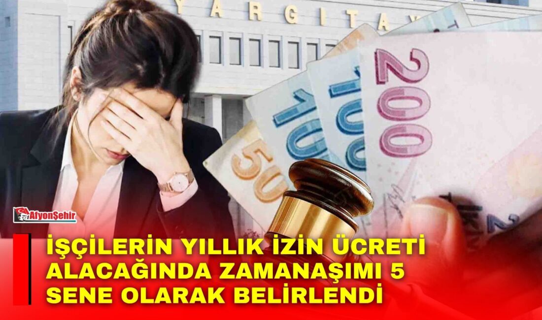 Yargıtay, işçilerin kullanılmayan yıllık izin ücretleri konusunda 2012 - 2017