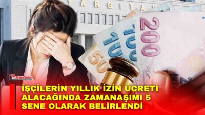 Yargıtay, işçilerin kullanılmayan yıllık izin ücretleri konusunda 2012 - 2017