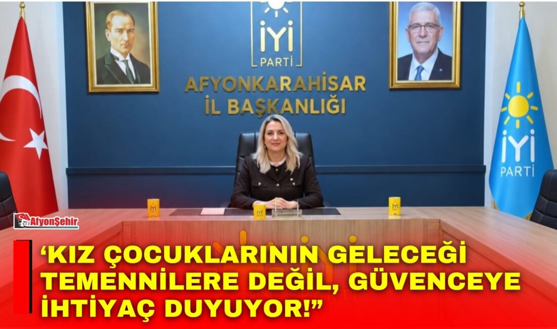 ‘Kız çocuklarının geleceği temennilere değil, güvenceye ihtiyaç duyuyor!” İYİ Parti Afyonkarahisar İl Kadın ve Aile Politikaları Başkanı Gönül