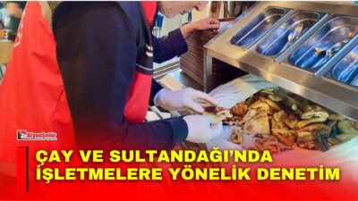 Afyonkarahisar’ın Çay ve Sultandağı ilçelerinde gıda işletmelerine yönelik gerçekleştirilen denetimlerde