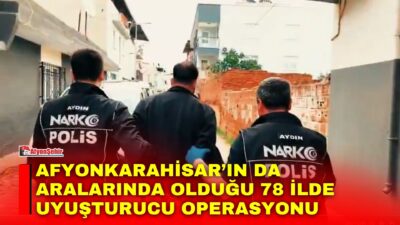 İçişleri Bakanlığı koordinesinde, Afyonkarahisar’ın da aralarında bulunduğu 78 ilde uyuşturucu