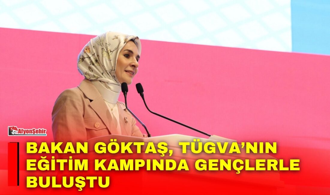 Aile ve Sosyal Hizmetler Bakanı Mahinur Özdemir Göktaş, Türkiye Gençlik