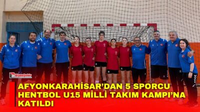 Afyonkarahisar’da eğitim gören 5 sporcu, Aksaray’da düzenlenen Hentbol U15 Milli