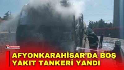 Afyonkarahisar boş yakıt tankerinde çıkan yangın, itfaiye ekiplerinin müdahalesiyle çevresinde