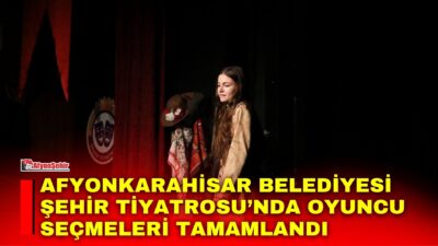 Afyonkarahisar Belediyesi Şehir Tiyatrosu’nun oyuncu seçmeleri tamamlandı.