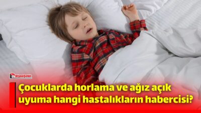 Çocuklarda uyku sırasında görülen horlama ve ağız açık uyuma, yalnızca