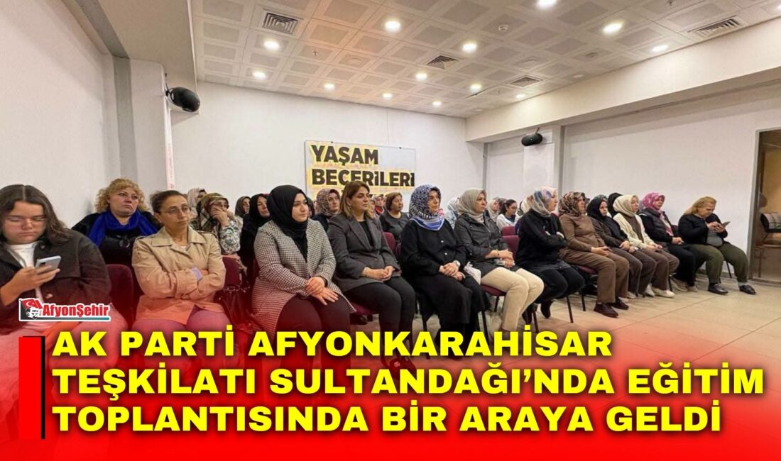 AK Parti Afyonkarahisar teşkilatı, Sultandağı ilçesinde düzenlenen Teşkilat Eğitim Toplantısı’nda