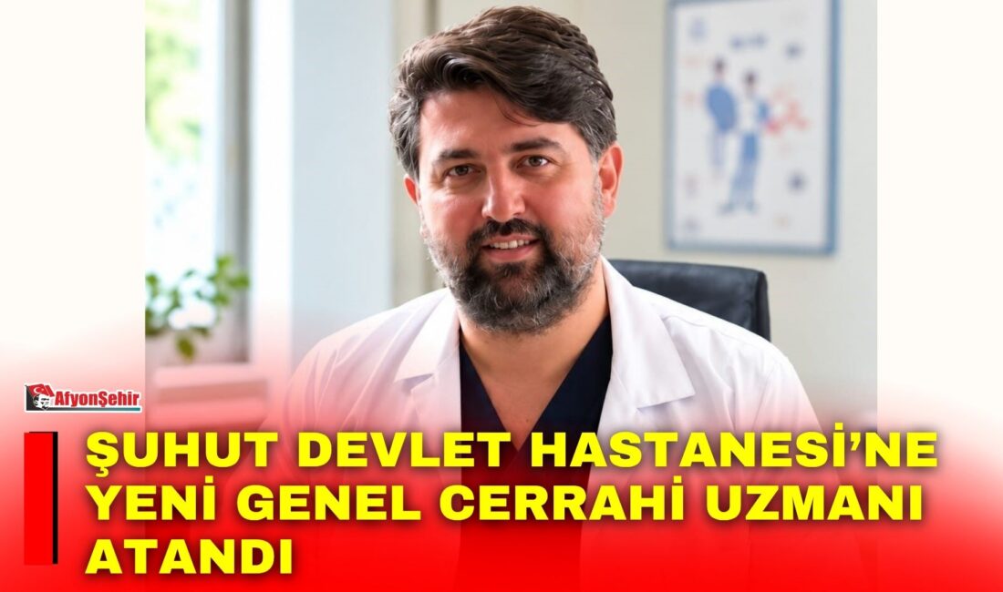 Afyonkarahisar’ın Şuhut ilçesinde sağlık hizmetlerinin güçlendirilmesi kapsamında Genel Cerrahi Uzmanı