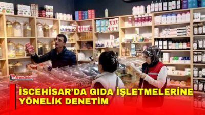 Afyonkarahisar’ın İscehisar ilçesinde gıda işletmelerine yönelik resmî kontrol ve denetimler